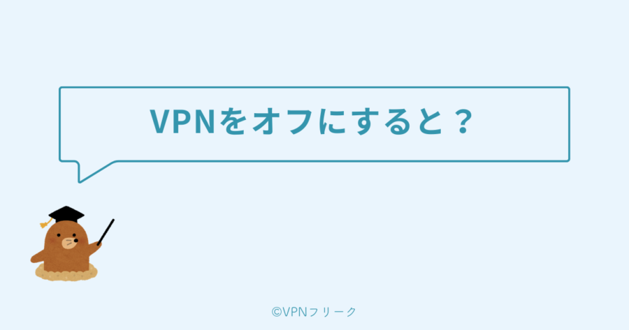 VPNをオフにするとどうなるの？